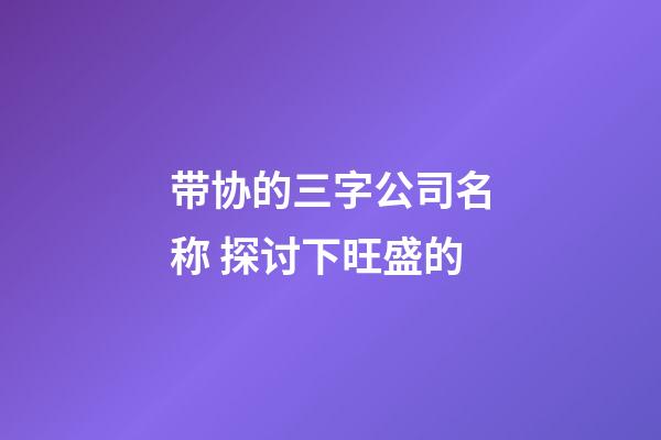 带协的三字公司名称 探讨下旺盛的-第1张-公司起名-玄机派